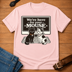 We're Here for your Mouse T-shirt